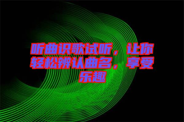 聽曲識(shí)歌試聽，讓你輕松辨認(rèn)曲名，享受樂趣