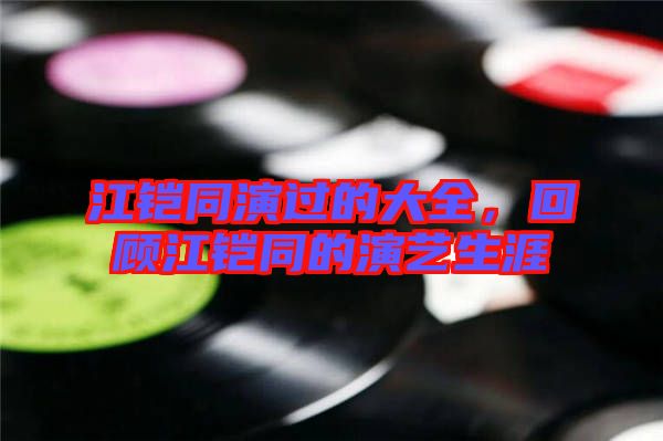 江鎧同演過(guò)的大全，回顧江鎧同的演藝生涯