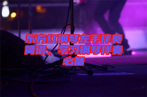 東方紅鋼琴左手伴奏簡譜，學(xué)習(xí)鋼琴伴奏必備