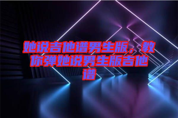 她說吉他譜男生版，教你彈她說男生版吉他譜