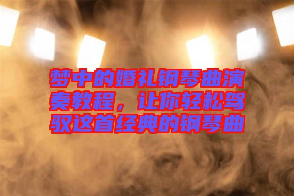 夢中的婚禮鋼琴曲演奏教程，讓你輕松駕馭這首經(jīng)典的鋼琴曲