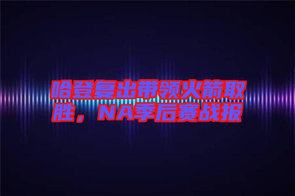 哈登復(fù)出帶領(lǐng)火箭取勝，NA季后賽戰(zhàn)報
