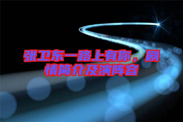 張衛(wèi)東一路上有你，劇情簡介及演陣容