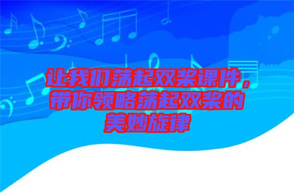 讓我們蕩起雙槳課件，帶你領(lǐng)略蕩起雙槳的美妙旋律