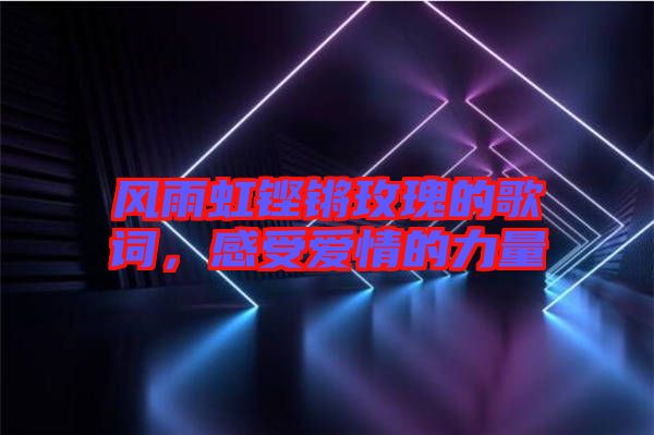 風(fēng)雨虹鏗鏘玫瑰的歌詞，感受愛(ài)情的力量