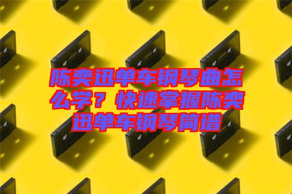 陳奕迅單車鋼琴曲怎么學(xué)？快速掌握陳奕迅單車鋼琴簡(jiǎn)譜