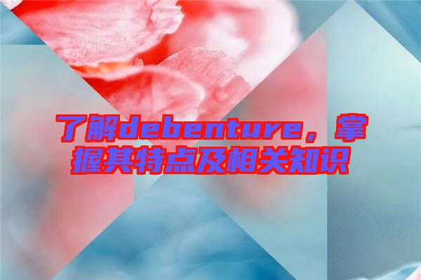 了解debenture，掌握其特點及相關知識