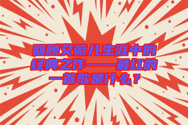 回顧艾薇兒生涯中的經(jīng)典之作——最紅的一首歌是什么？