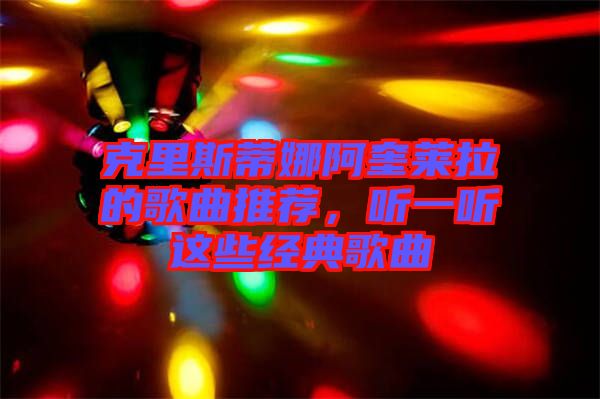 克里斯蒂娜阿奎萊拉的歌曲推薦，聽一聽這些經(jīng)典歌曲