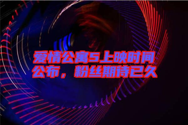 愛(ài)情公寓5上映時(shí)間公布，粉絲期待已久