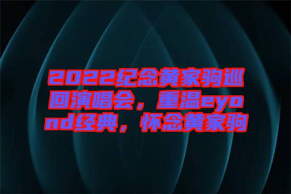 2022紀(jì)念黃家駒巡回演唱會，重溫eyond經(jīng)典，懷念黃家駒