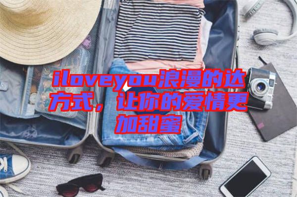 iloveyou浪漫的達(dá)方式，讓你的愛情更加甜蜜