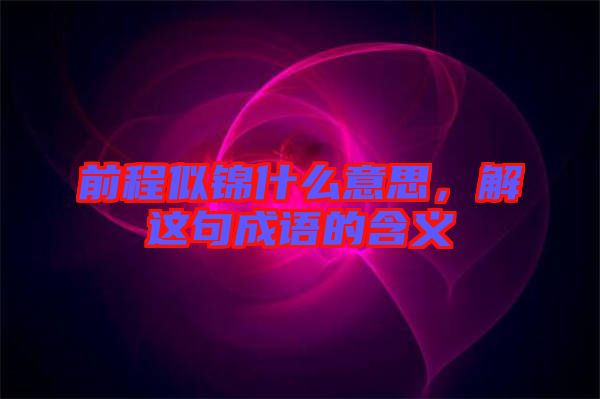 前程似錦什么意思，解這句成語的含義