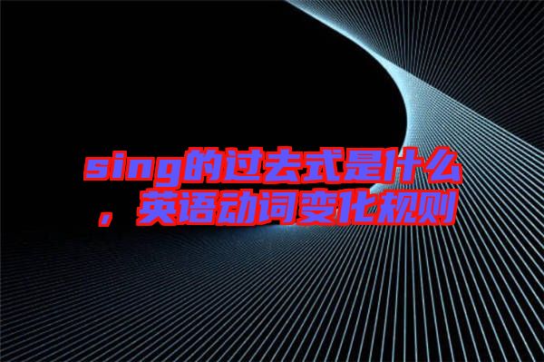 sing的過去式是什么，英語動詞變化規(guī)則