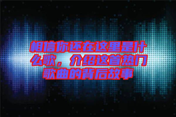 相信你還在這里是什么歌，介紹這首熱門歌曲的背后故事