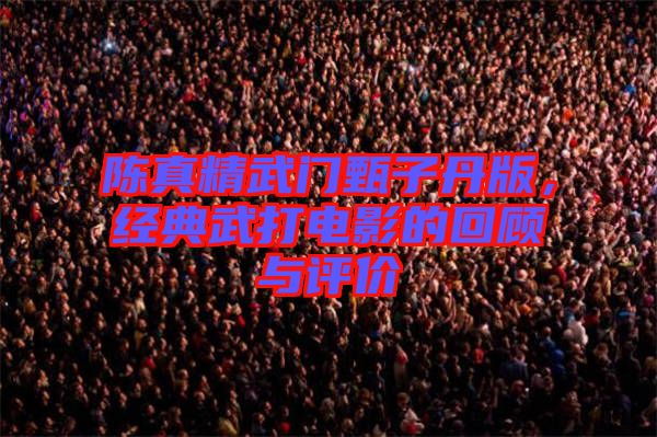 陳真精武門甄子丹版，經(jīng)典武打電影的回顧與評價