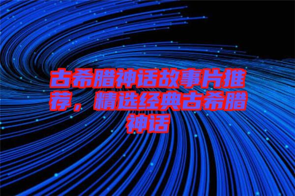 古希臘神話故事片推薦，精選經(jīng)典古希臘神話