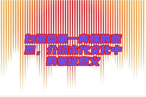 白銀盤里一青螺的意思，介紹古代文化中的象征意義