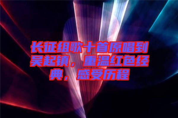 長(zhǎng)征組歌十首原唱到吳起鎮(zhèn)，重溫紅色經(jīng)典，感受歷程