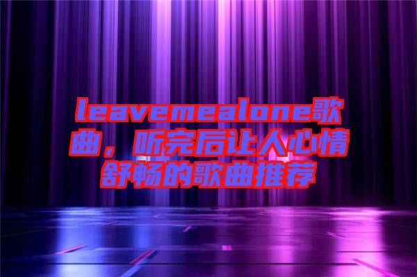 leavemealone歌曲，聽完后讓人心情舒暢的歌曲推薦