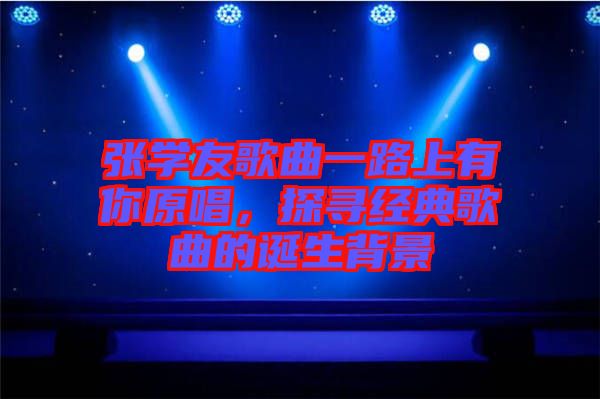 張學(xué)友歌曲一路上有你原唱，探尋經(jīng)典歌曲的誕生背景