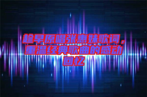 趁早原唱張惠妹歌詞，重溫經(jīng)典歌曲的感動(dòng)回憶