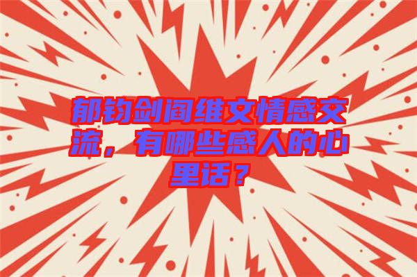 郁鈞劍閻維文情感交流，有哪些感人的心里話？