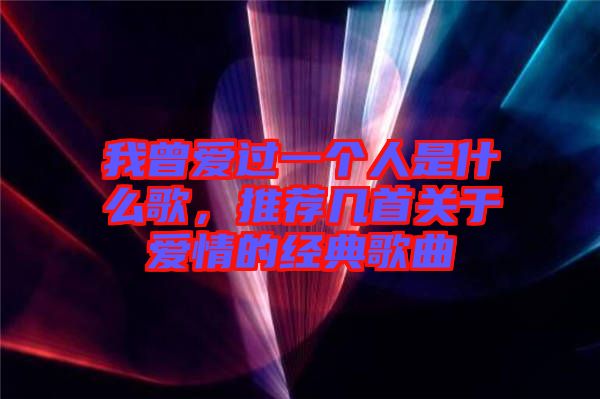我曾愛過一個人是什么歌，推薦幾首關(guān)于愛情的經(jīng)典歌曲
