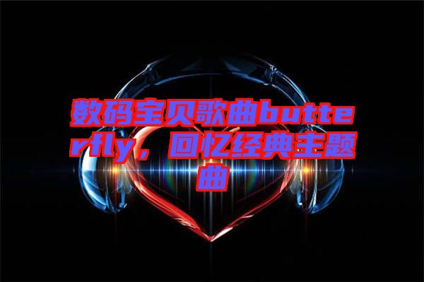 數(shù)碼寶貝歌曲butterfly，回憶經(jīng)典主題曲
