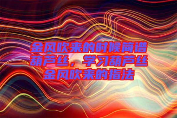 金風吹來的時候簡譜葫蘆絲，學習葫蘆絲金風吹來的指法