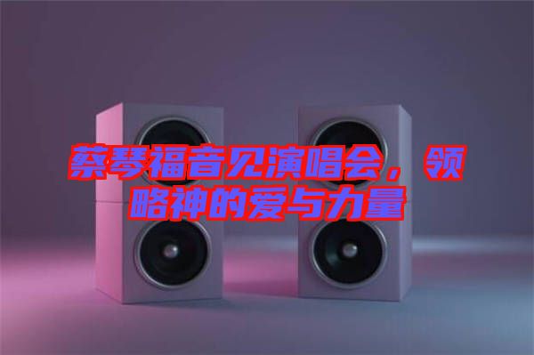 蔡琴福音見演唱會(huì)，領(lǐng)略神的愛與力量