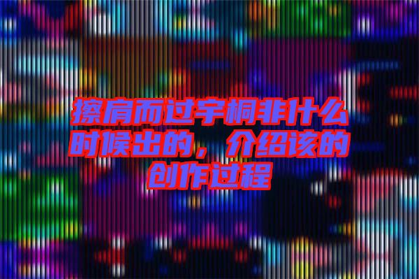 擦肩而過宇桐非什么時候出的，介紹該的創(chuàng)作過程