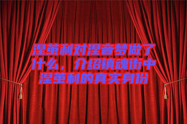 涅繭利對涅音夢做了什么，介紹鎮(zhèn)魂街中涅繭利的真實身份