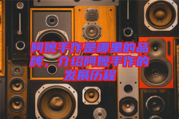 阿嬤手作是哪里的品牌，介紹阿嬤手作的發(fā)展歷程