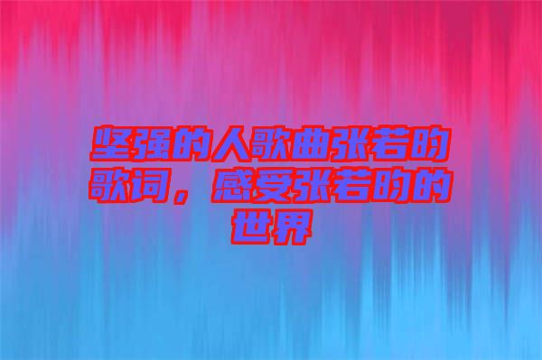 堅(jiān)強(qiáng)的人歌曲張若昀歌詞，感受張若昀的世界
