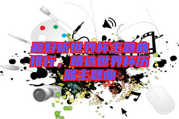 最好聽世界杯主題曲排行，精選世界杯歷屆主題曲