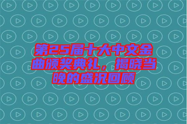 第25屆十大中文金曲頒獎典禮，揭曉當晚的盛況回顧