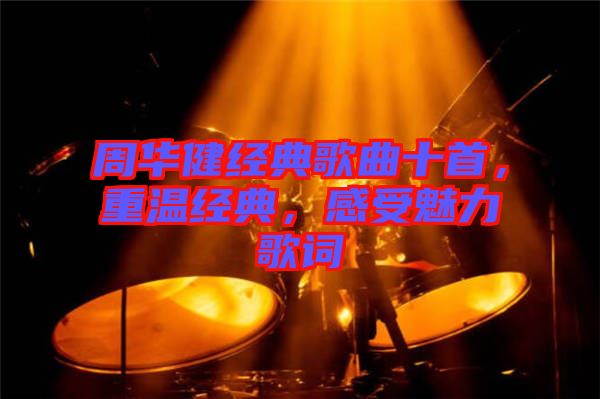 周華健經(jīng)典歌曲十首，重溫經(jīng)典，感受魅力歌詞