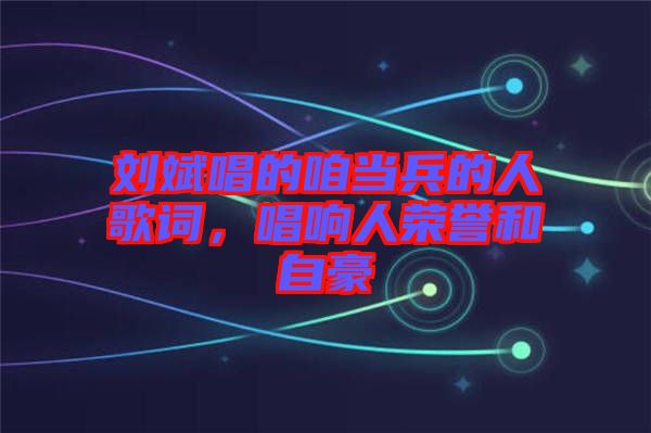 劉斌唱的咱當(dāng)兵的人歌詞，唱響人榮譽和自豪