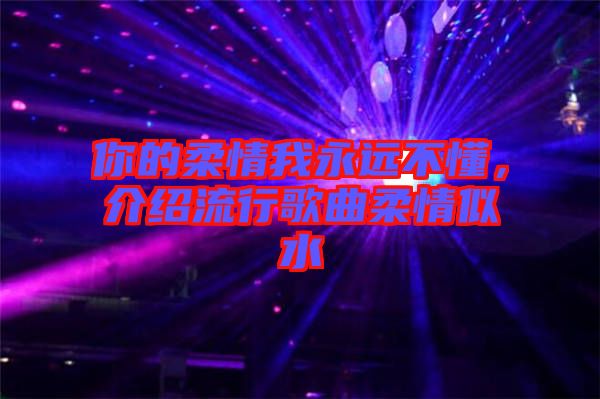 你的柔情我永遠(yuǎn)不懂，介紹流行歌曲柔情似水