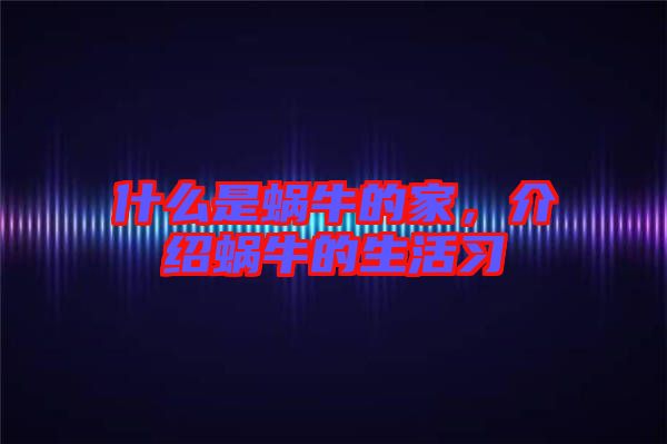 什么是蝸牛的家，介紹蝸牛的生活習(xí)