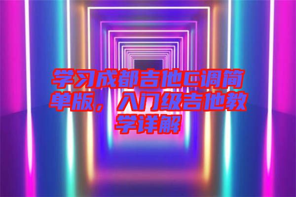 學(xué)習(xí)成都吉他C調(diào)簡單版，入門級吉他教學(xué)詳解