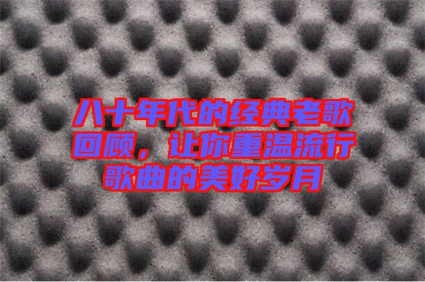 八十年代的經(jīng)典老歌回顧，讓你重溫流行歌曲的美好歲月