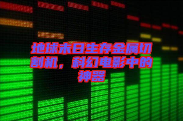 地球末日生存金屬切割機(jī)，科幻電影中的神器