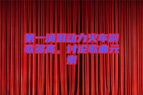 第一滴淚動力火車副歌多高，討論歌曲元素