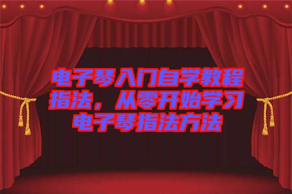 電子琴入門自學(xué)教程指法，從零開始學(xué)習(xí)電子琴指法方法
