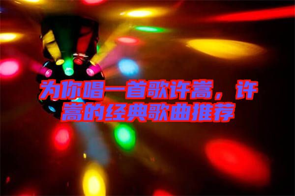 為你唱一首歌許嵩，許嵩的經(jīng)典歌曲推薦