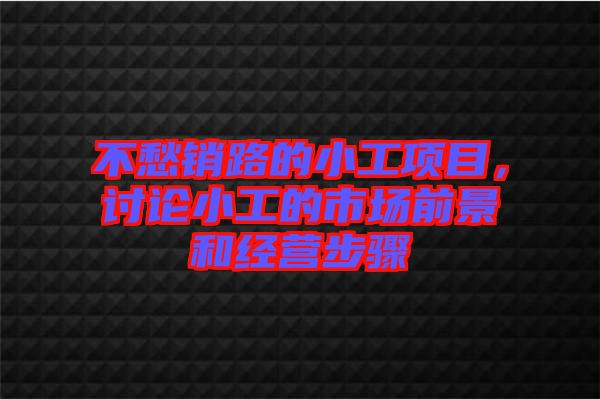 不愁銷路的小工項(xiàng)目，討論小工的市場前景和經(jīng)營步驟