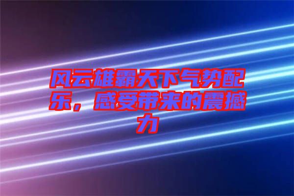 風(fēng)云雄霸天下氣勢(shì)配樂，感受帶來的震撼力