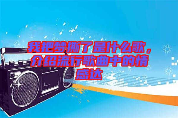 我把夢(mèng)撕了是什么歌，介紹流行歌曲中的情感達(dá)